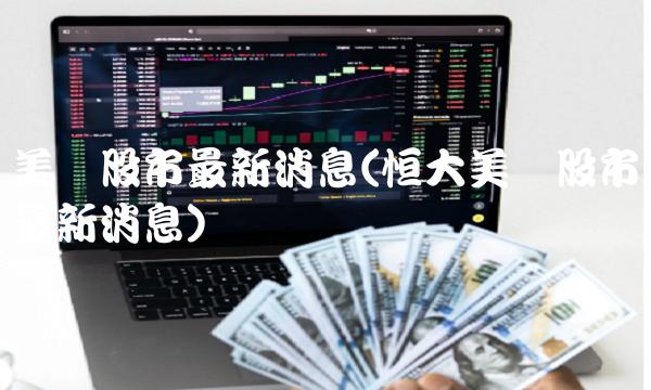 美国股市最新消息(恒大美国股市最新消息)