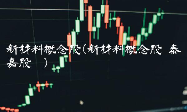 新材料概念股(新材料概念股 泰嘉股份)