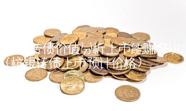 杭银转债价值分析上市能赚多少(杭银转债上市预计价格)