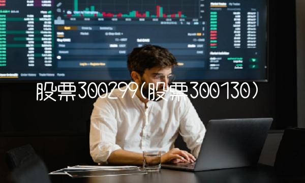 股票300299(股票300130)
