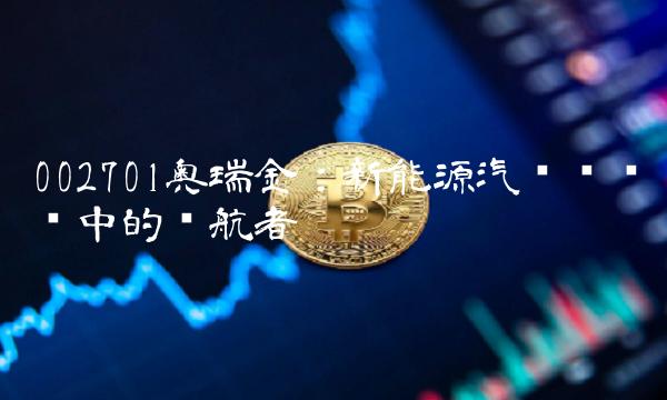 002701奥瑞金：新能源汽车产业链中的领航者