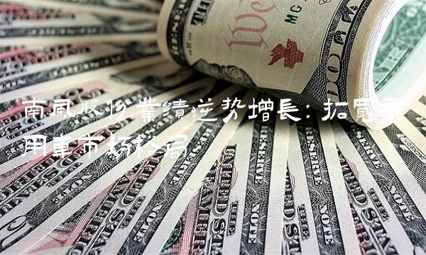 南风股份业绩逆势增长：拓宽乘用车市场格局