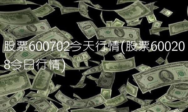 股票600702今天行情(股票600208今日行情)