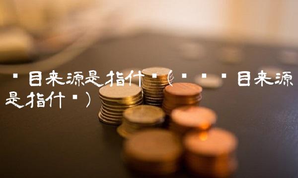 项目来源是指什么(课题项目来源是指什么)(1)