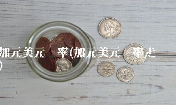 加元美元汇率(加元美元汇率走势)