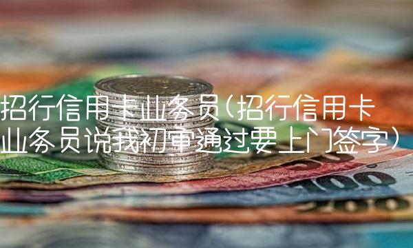 招行信用卡业务员(招行信用卡业务员说我初审通过要上门签字)