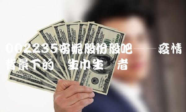 002235安妮股份股吧——疫情背景下的卫生巾生产者