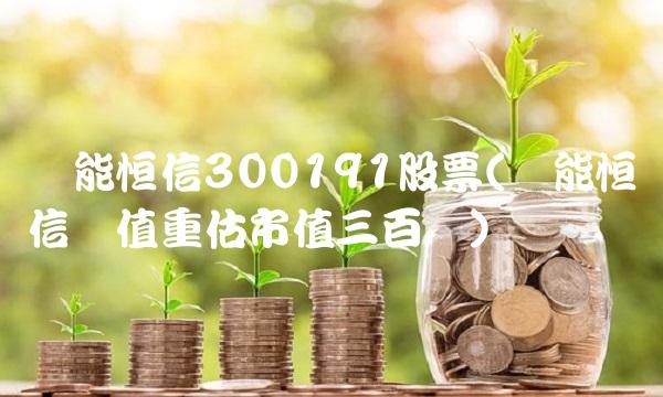 潜能恒信300191股票(潜能恒信价值重估市值三百亿)