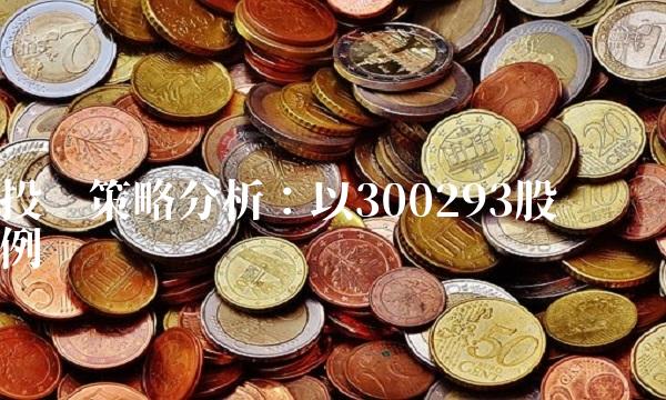 投资策略分析：以300293股为例