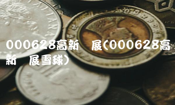 000628高新发展(000628高新发展雪球)