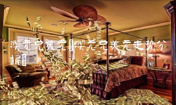 澳元兑美元(澳元兑美元走势分析)