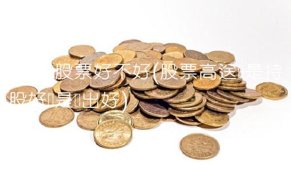 高送转股票好不好(股票高送转是持股好还是卖出好)