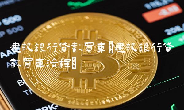建设银行贷款买车(建设银行贷款买车流程)(1)
