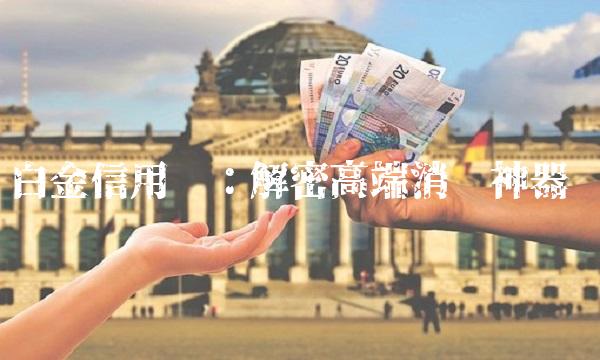 白金信用卡：解密高端消费神器
