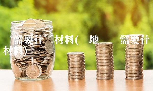 办需要什么材料(异地补办需要什么材料)