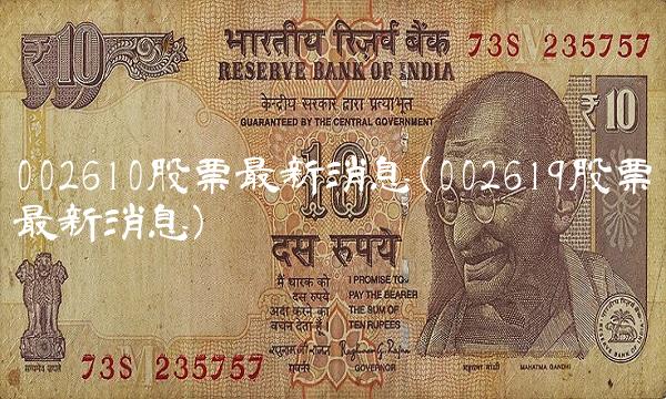 002610股票最新消息(002619股票最新消息)