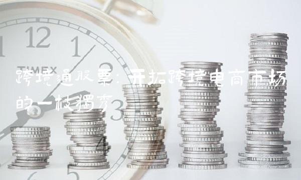 跨境通股票：开拓跨境电商市场的一枝独秀