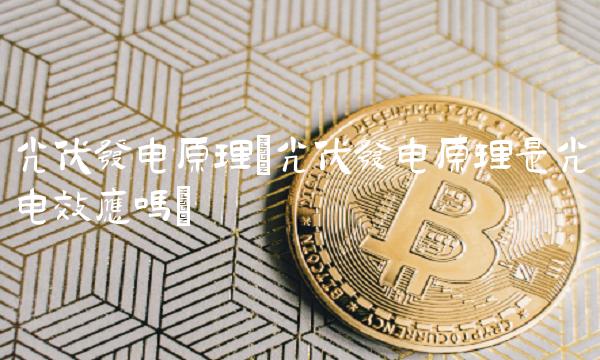 光伏发电原理(光伏发电原理是光电效应吗)