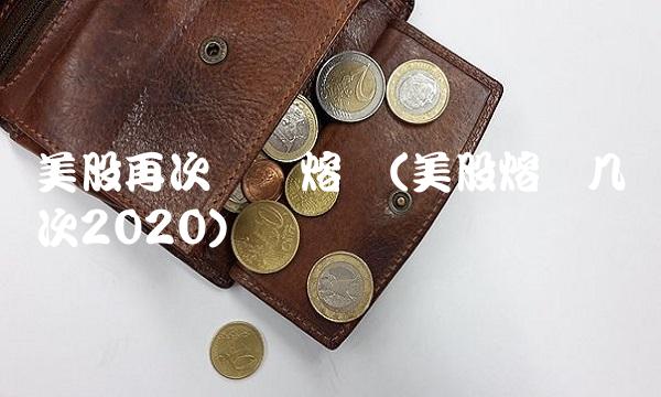 美股再次触发熔断(美股熔断几次2020)