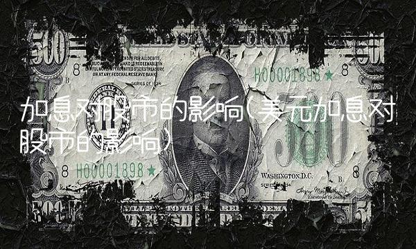 加息对股市的影响(美元加息对股市的影响)(1)