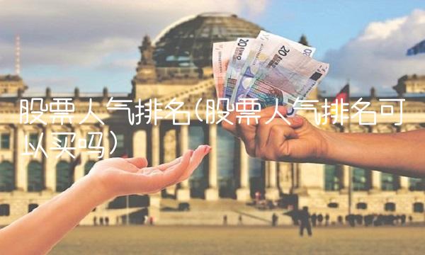 股票人气排名(股票人气排名可以买吗)