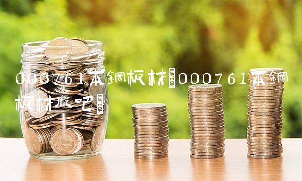 000761本钢板材(000761本钢板材股吧)
