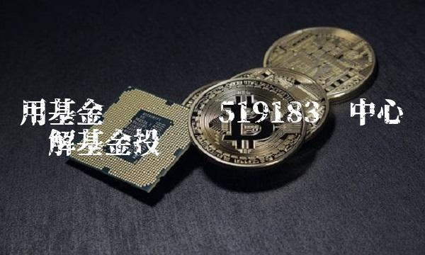 用基金净值查询519183为中心词详解基金投资