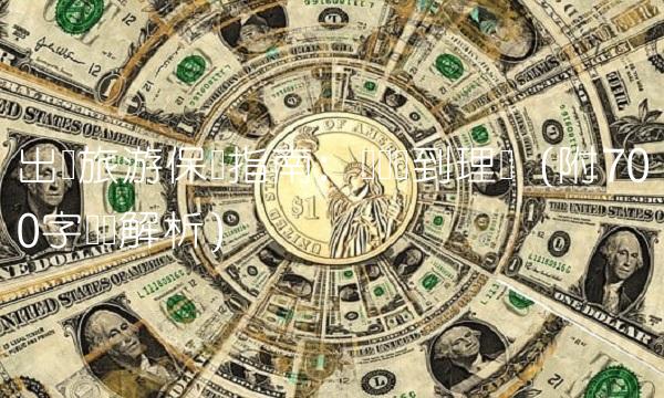 出国旅游保险指南：从选择到理赔（附700字详细解析）