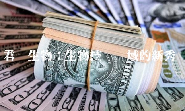 君实生物：生物技术领域的新秀