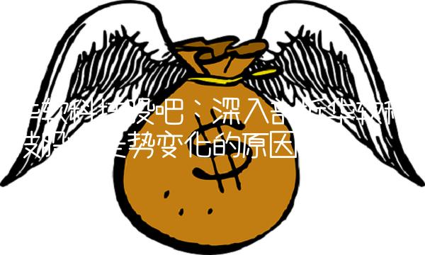 华软科技股吧：深入剖析华软科技股票走势变化的原因