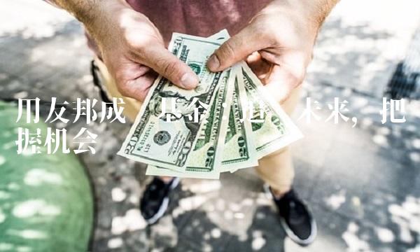 用友邦成长基金：追寻未来，把握机会