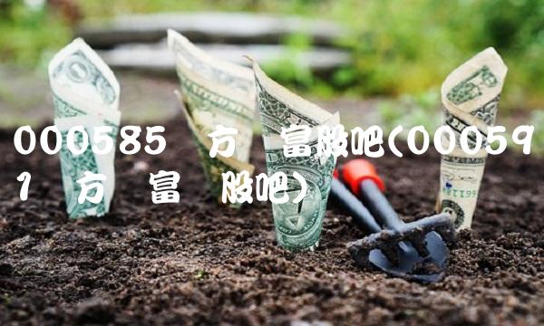 000585东方财富股吧(000591东方财富网股吧)