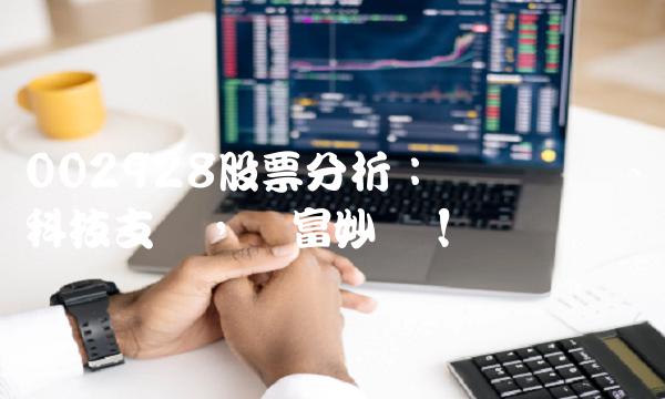 002928股票分析：业绩飘红、科技支撑，财富妙选！