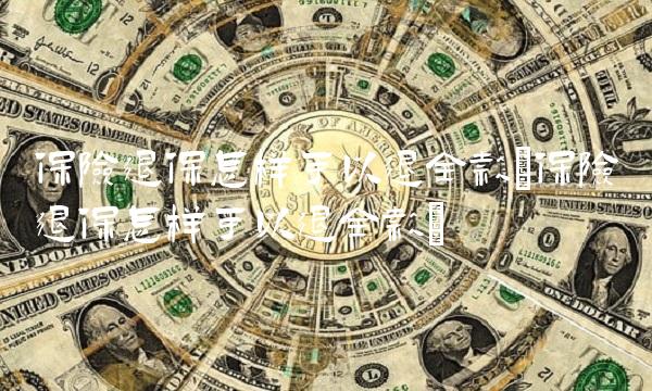保险退保怎样可以退全款(保险退保怎样可以退全款)