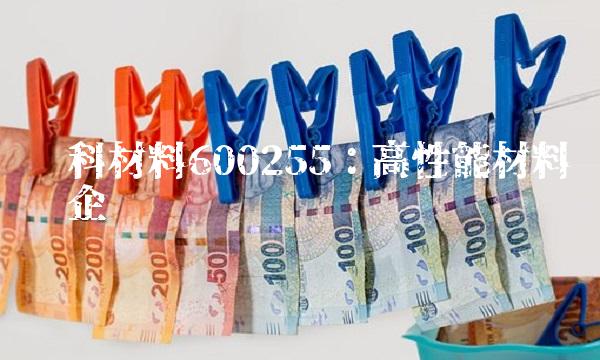 鑫科材料600255：高性能材料龙头企业