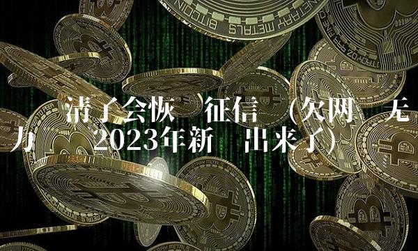 钱还清了会恢复征信吗(欠网贷无力偿还2023年新规出来了)