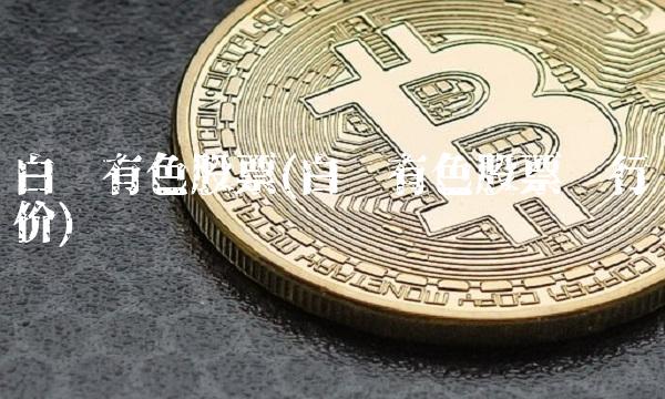 白银有色股票(白银有色股票发行价)