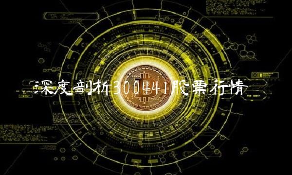 深度剖析300441股票行情