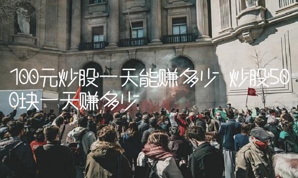 100元炒股一天能赚多少 炒股500块一天赚多少