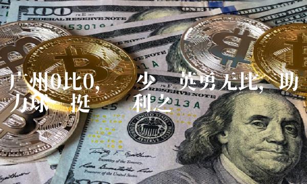 广州0比0，吴少聪英勇无比，助力球队挺进胜利之门