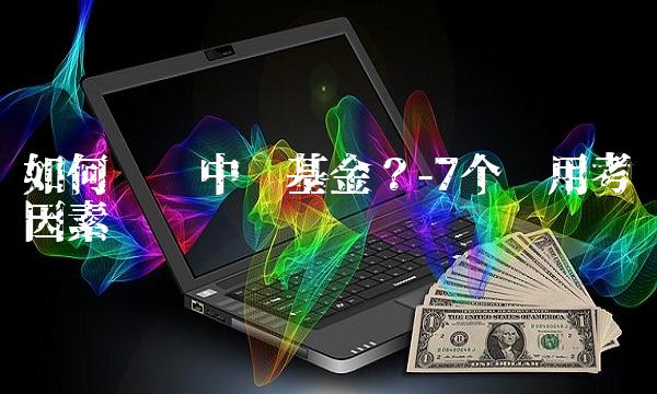 如何选择中邮基金？-7个实用考虑因素