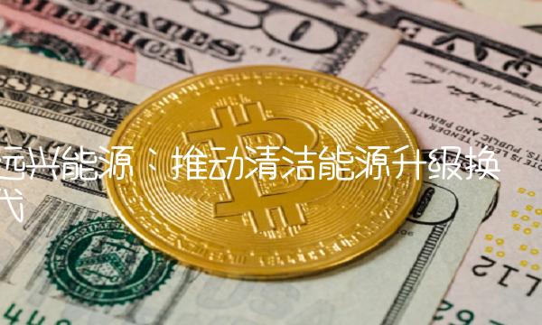 远兴能源：推动清洁能源升级换代