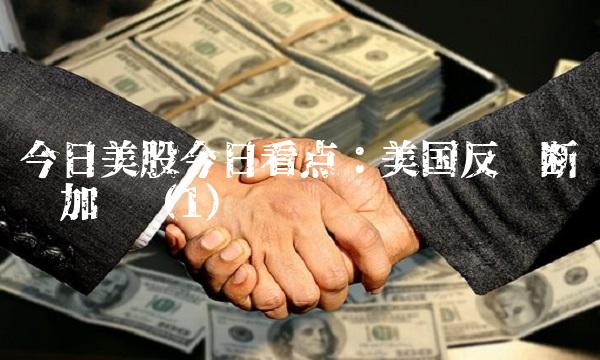 今日美股今日看点：美国反垄断调查加剧（1）