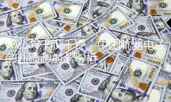 002839千股千评：中国航器电子的业绩和前景分析