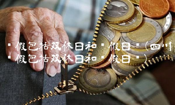 产假包括双休日和节假日吗(四川产假包括双休日和节假日吗)