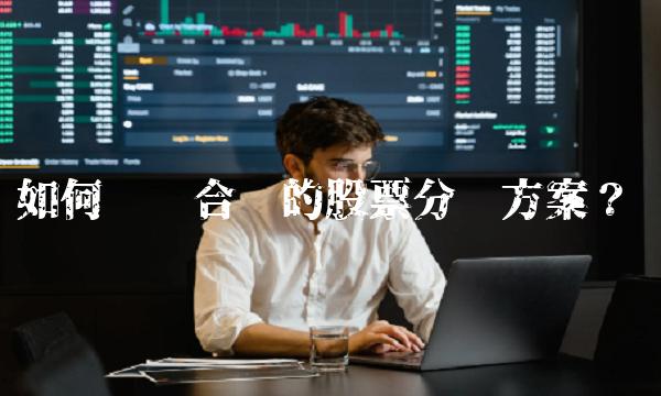 如何选择合适的股票分红方案？