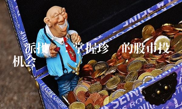 钜派投资：掌握珍贵的股市投资机会