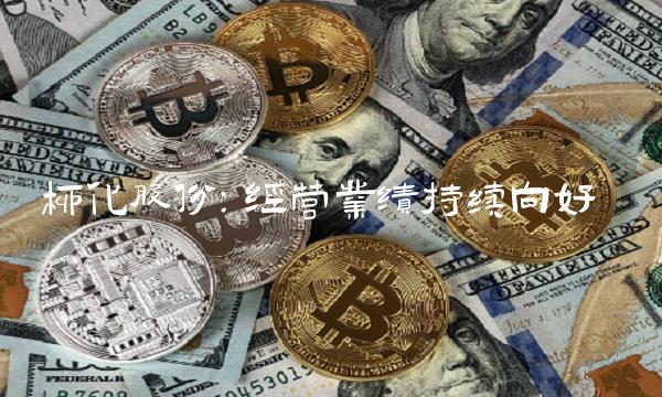 柳化股份：经营业绩持续向好