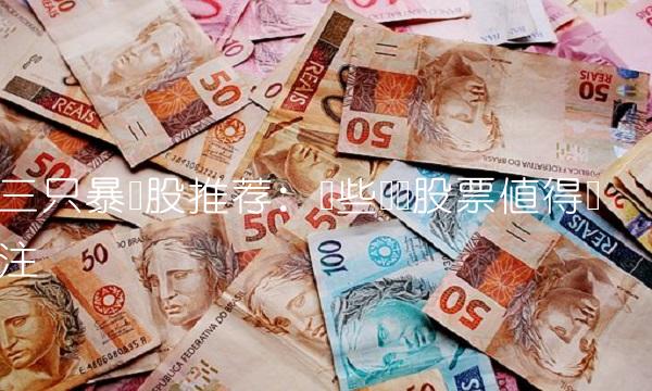 三只暴涨股推荐：这些热门股票值得关注