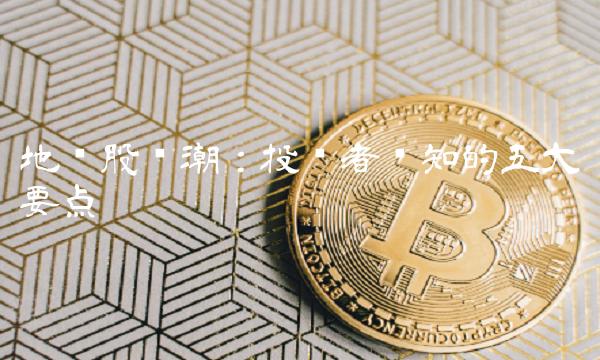 地产股热潮：投资者须知的五大要点